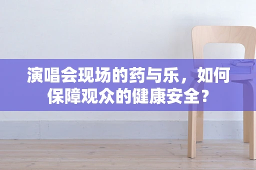 演唱会现场的药与乐，如何保障观众的健康安全？