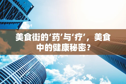美食街的‘药’与‘疗’，美食中的健康秘密？