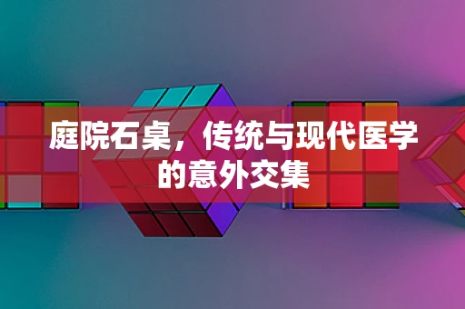 庭院石桌，传统与现代医学的意外交集