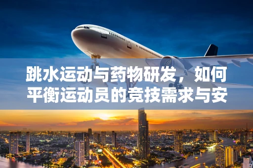 跳水运动与药物研发，如何平衡运动员的竞技需求与安全用药？