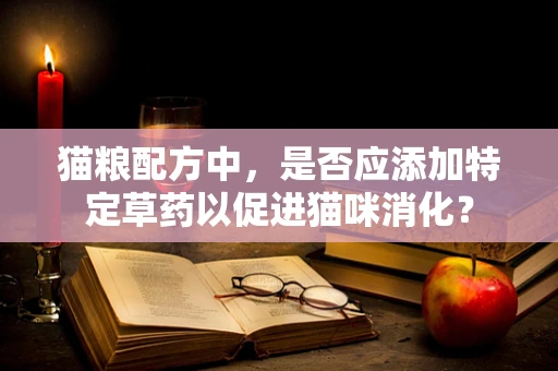 猫粮配方中，是否应添加特定草药以促进猫咪消化？