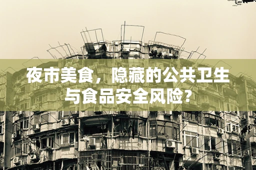 夜市美食，隐藏的公共卫生与食品安全风险？