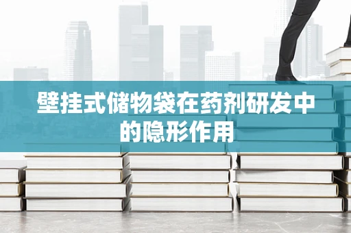 壁挂式储物袋在药剂研发中的隐形作用