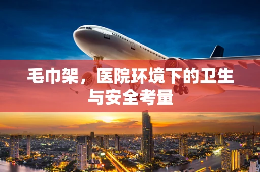 毛巾架，医院环境下的卫生与安全考量