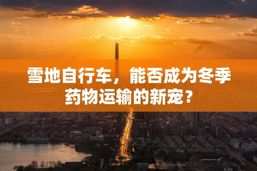 雪地自行车，能否成为冬季药物运输的新宠？