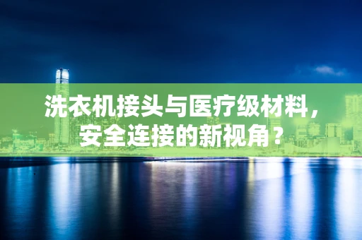 洗衣机接头与医疗级材料，安全连接的新视角？
