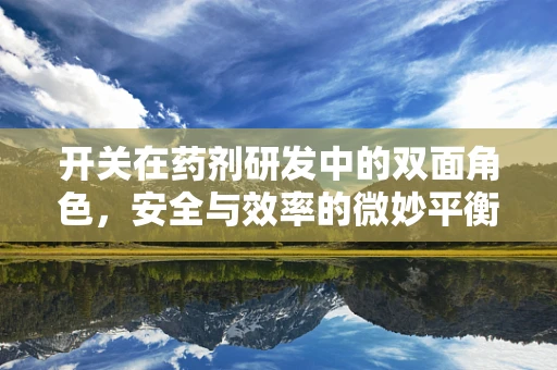 开关在药剂研发中的双面角色，安全与效率的微妙平衡