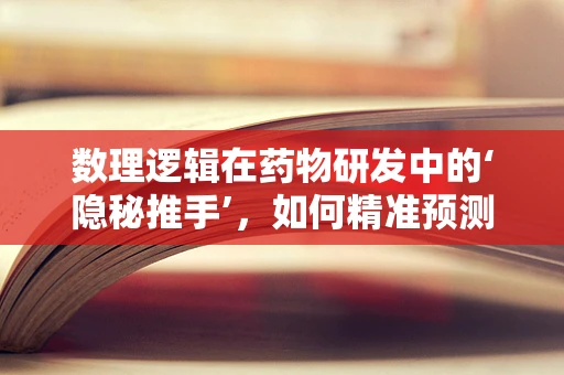 数理逻辑在药物研发中的‘隐秘推手’，如何精准预测药物效果？