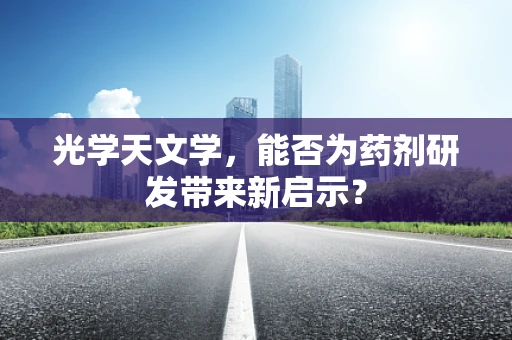 光学天文学，能否为药剂研发带来新启示？