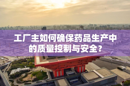 工厂主如何确保药品生产中的质量控制与安全？