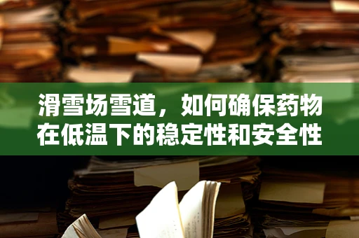 滑雪场雪道，如何确保药物在低温下的稳定性和安全性？