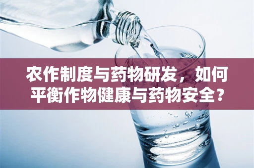 农作制度与药物研发，如何平衡作物健康与药物安全？