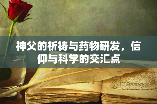神父的祈祷与药物研发，信仰与科学的交汇点