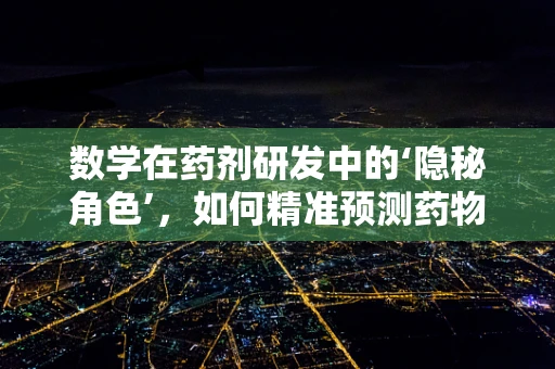 数学在药剂研发中的‘隐秘角色’，如何精准预测药物稳定性？