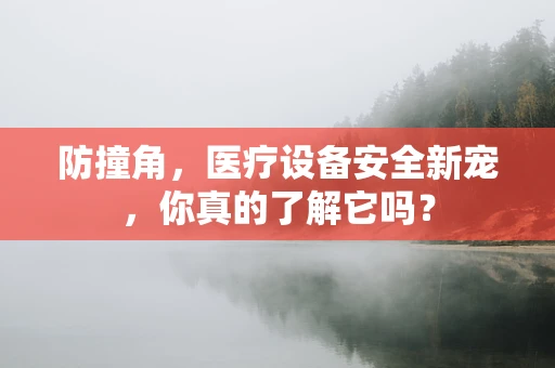 防撞角，医疗设备安全新宠，你真的了解它吗？