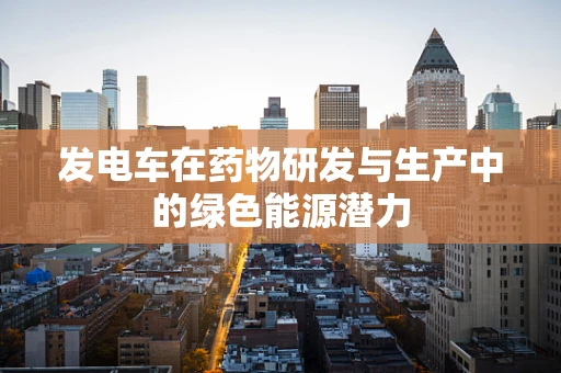 发电车在药物研发与生产中的绿色能源潜力