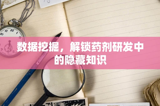 数据挖掘，解锁药剂研发中的隐藏知识