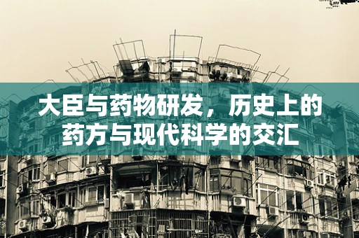 大臣与药物研发，历史上的药方与现代科学的交汇