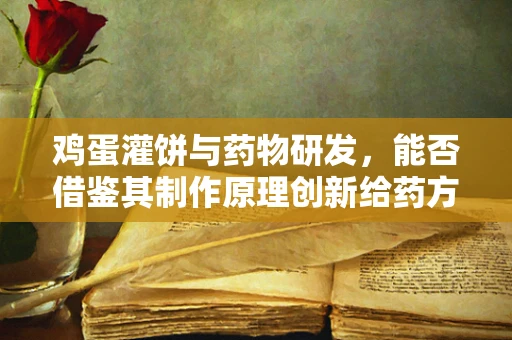 鸡蛋灌饼与药物研发，能否借鉴其制作原理创新给药方式？