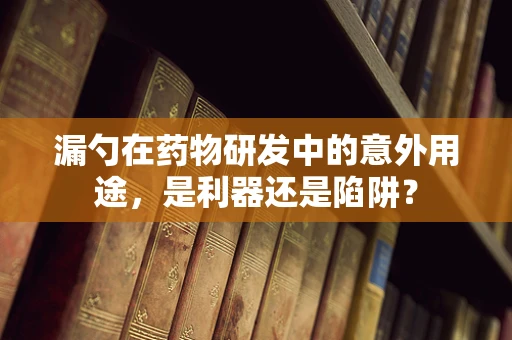 漏勺在药物研发中的意外用途，是利器还是陷阱？