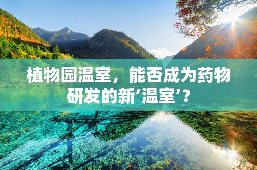 植物园温室，能否成为药物研发的新‘温室’？