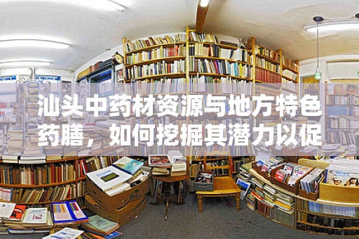 汕头中药材资源与地方特色药膳，如何挖掘其潜力以促进健康产业发展？