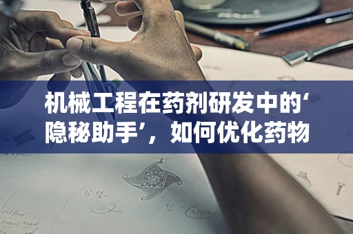 机械工程在药剂研发中的‘隐秘助手’，如何优化药物输送系统？