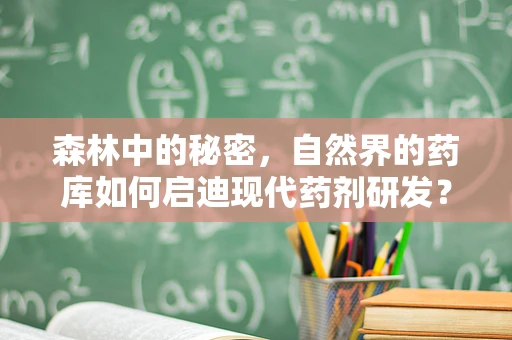 森林中的秘密，自然界的药库如何启迪现代药剂研发？