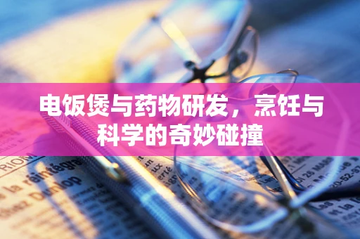 电饭煲与药物研发，烹饪与科学的奇妙碰撞