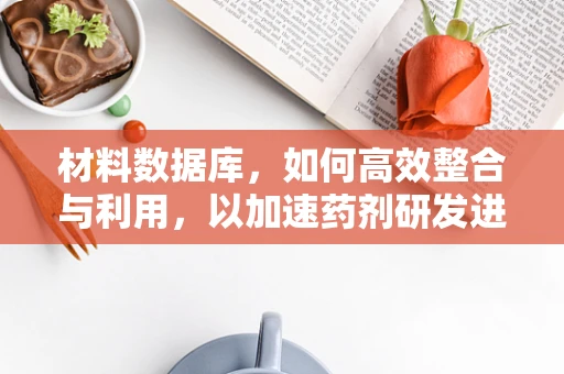 材料数据库，如何高效整合与利用，以加速药剂研发进程？