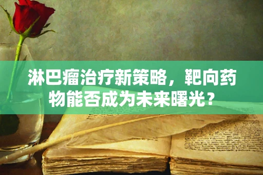 淋巴瘤治疗新策略，靶向药物能否成为未来曙光？