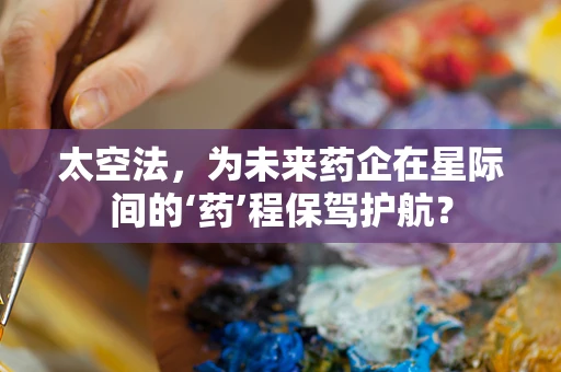 太空法，为未来药企在星际间的‘药’程保驾护航？