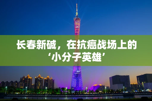 长春新碱，在抗癌战场上的‘小分子英雄’