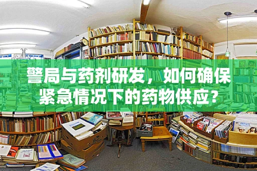 警局与药剂研发，如何确保紧急情况下的药物供应？