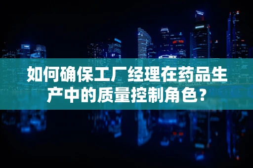 如何确保工厂经理在药品生产中的质量控制角色？