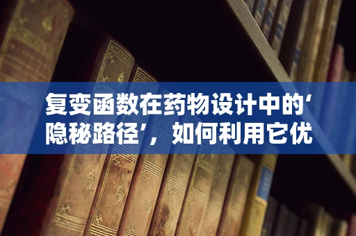 复变函数在药物设计中的‘隐秘路径’，如何利用它优化分子结构？