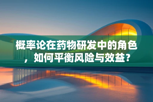 概率论在药物研发中的角色，如何平衡风险与效益？