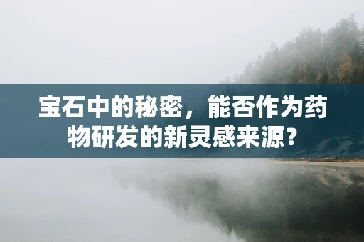 宝石中的秘密，能否作为药物研发的新灵感来源？