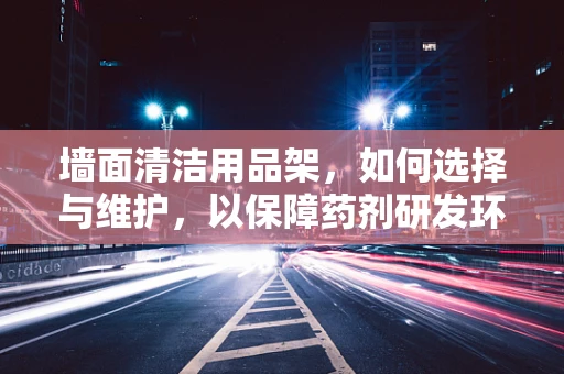 墙面清洁用品架，如何选择与维护，以保障药剂研发环境的卫生？