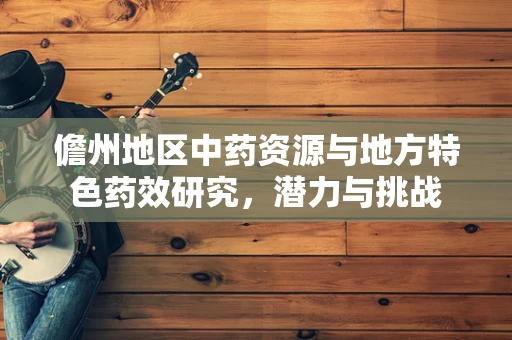 儋州地区中药资源与地方特色药效研究，潜力与挑战