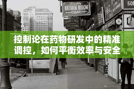 控制论在药物研发中的精准调控，如何平衡效率与安全？