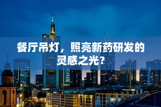 餐厅吊灯，照亮新药研发的灵感之光？