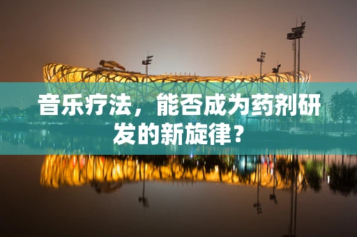 音乐疗法，能否成为药剂研发的新旋律？