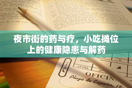 夜市街的药与疗，小吃摊位上的健康隐患与解药
