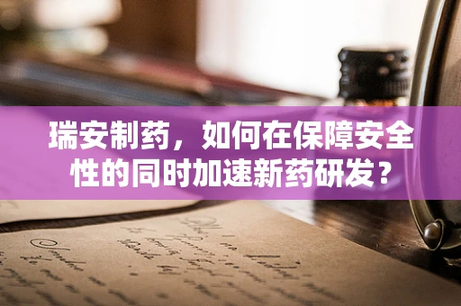 瑞安制药，如何在保障安全性的同时加速新药研发？