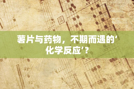 薯片与药物，不期而遇的‘化学反应’？