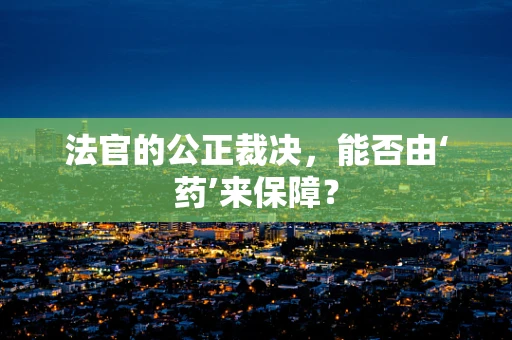 法官的公正裁决，能否由‘药’来保障？