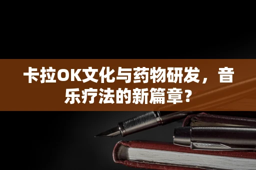 卡拉OK文化与药物研发，音乐疗法的新篇章？
