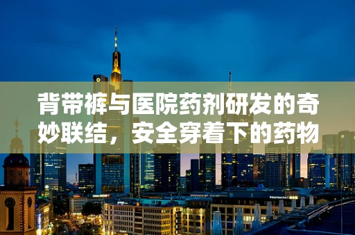 背带裤与医院药剂研发的奇妙联结，安全穿着下的药物储存新思考