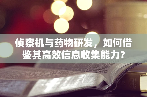 侦察机与药物研发，如何借鉴其高效信息收集能力？